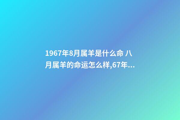 1967年8月属羊是什么命 八月属羊的命运怎么样,67年属羊人2022 年命运-第1张-观点-玄机派